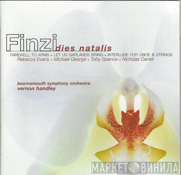 Gerald Finzi, Rebecca Evans, Michael George , Toby Spence, Nicholas Daniel, Bournemouth Symphony Orchestra, Vernon Handley - Dies Natalis • Farewell To Arms • Let Us Garlands Bring • Interlude For Oboe & Strings