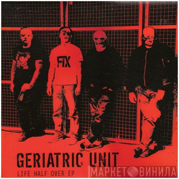 Geriatric Unit - Life Half Over EP