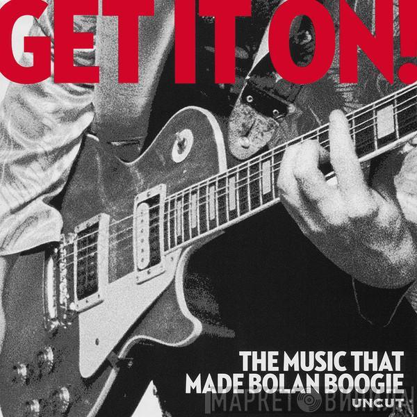  - Get It On! (The Music That Made Bolan Boogie)