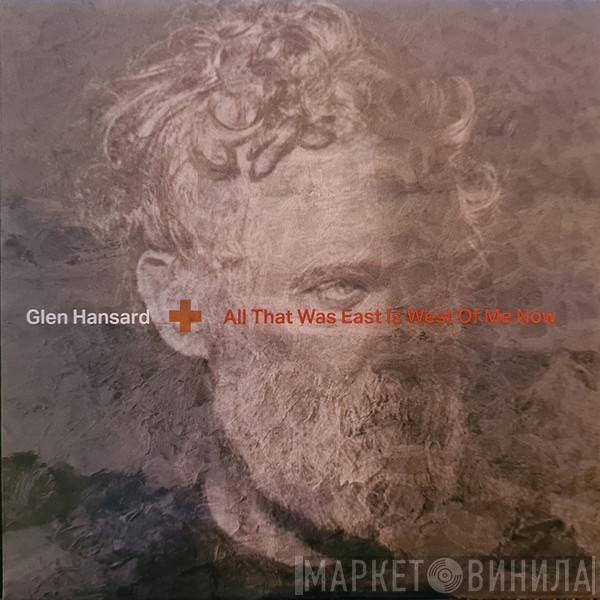  Glen Hansard  - All That Was East Is West Of Me Now