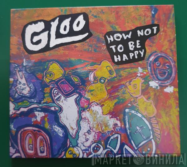 Gloo  - How Not To Be Happy