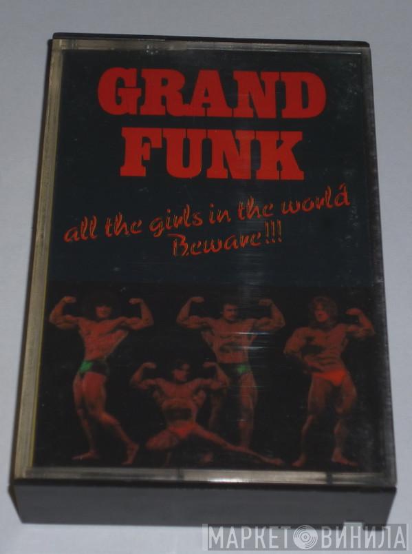  Grand Funk Railroad  - All The Girls In The World Beware !!!