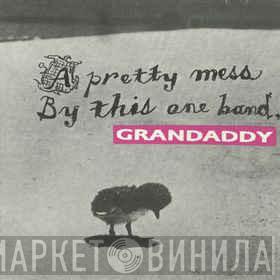  Grandaddy  - A Pretty Mess By This One Band
