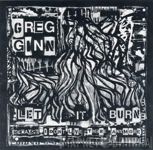 Greg Ginn - Let It Burn (Because I Don't Live There Anymore)
