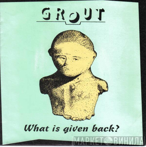 Grout  - What Is Given Back?