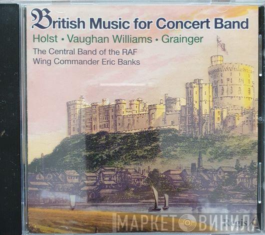 Gustav Holst, Ralph Vaughan Williams, Percy Grainger, The Central Band Of The Royal Air Force, Eric Banks - British Music For Concert Band