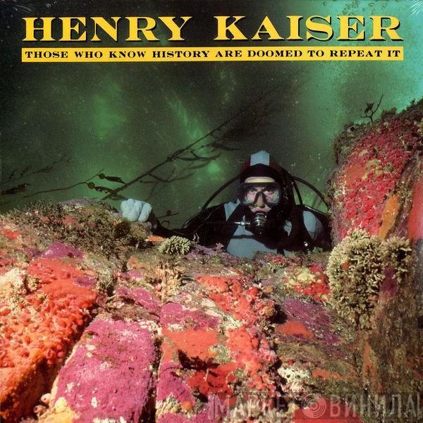 Henry Kaiser - Those Who Know History Are Doomed To Repeat It