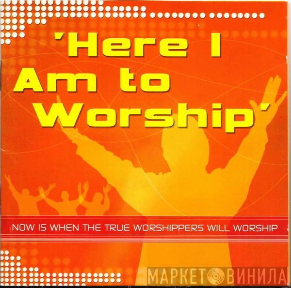  - Here I Am To Worship
