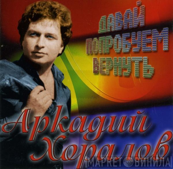 Аркадий Хоралов - Давай Попробуем Вернуть