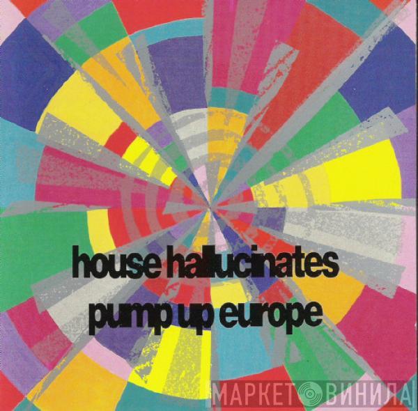  - House Hallucinates - Pump Up Europe