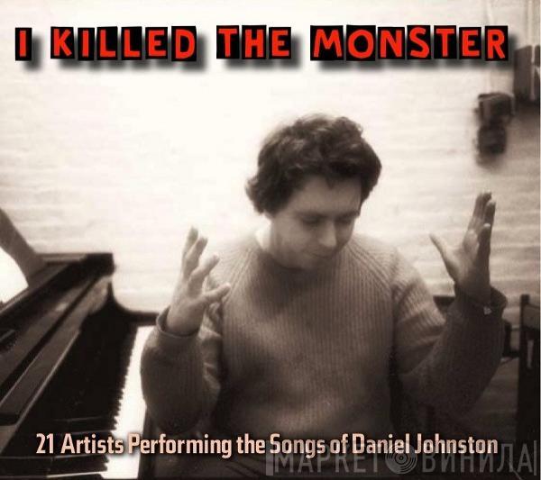  - I Killed The Monster (21 Artists Performing The Songs Of Daniel Johnston)