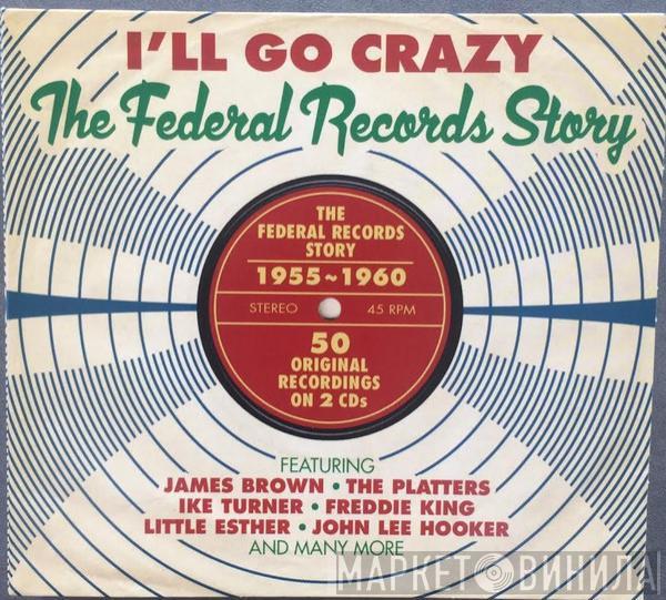  - I'll Go Crazy (The Federal Records Story)