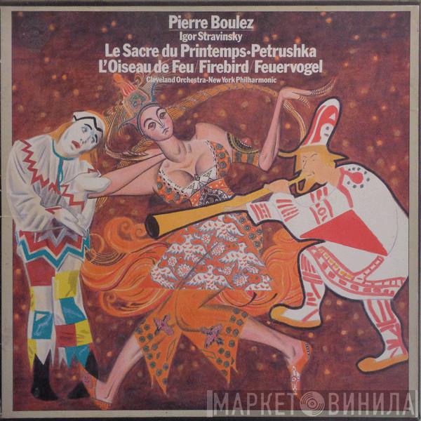 Igor Stravinsky, Pierre Boulez, The Cleveland Orchestra, The New York Philharmonic Orchestra - Le Sacre Du Printemps • Petrushka • L'Oiseau De Feu / Firebird / Feuervogel