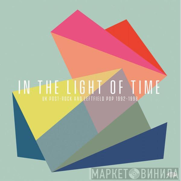  - In The Light Of Time (UK Post-Rock & Leftfield Pop 1992 - 1998)