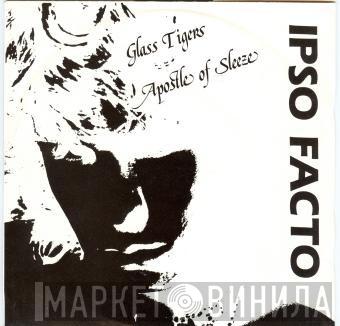Ipso Facto  - Glass Tigers / Apostle Of Sleeze