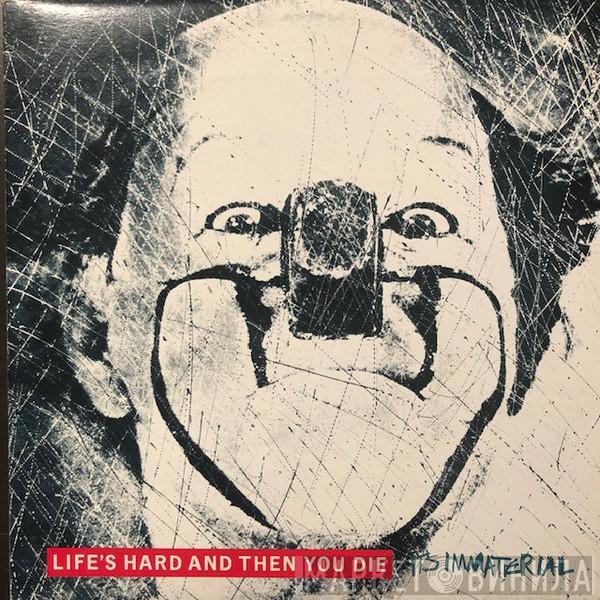  It's Immaterial  - Life's Hard And Then You Die