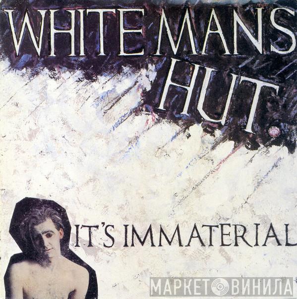 It's Immaterial - White Man's Hut