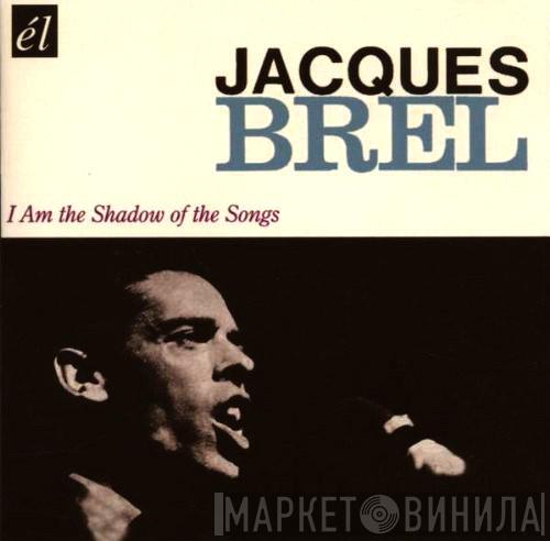 Jacques Brel - I Am The Shadow Of The Songs