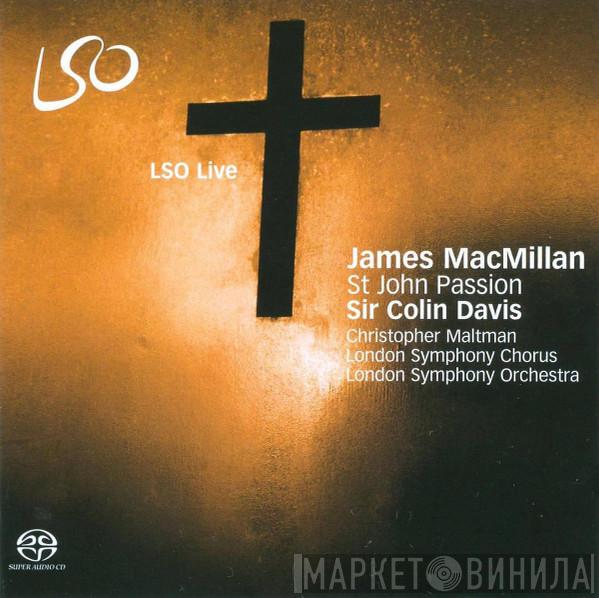 - James MacMillan  , Christopher Maltman , London Symphony Chorus , The London Symphony Orchestra  Sir Colin Davis  - St John Passion