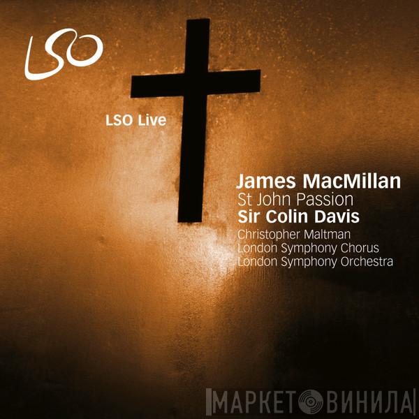 - James MacMillan  , Christopher Maltman , London Symphony Chorus , The London Symphony Orchestra  Sir Colin Davis  - St John Passion
