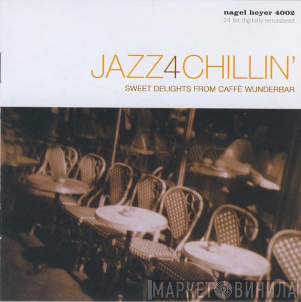  - Jazz 4 Chillin' - Sweet Delights From Caffé Wunderbar