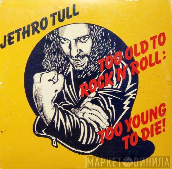  Jethro Tull  - Too Old To Rock 'N' Roll : Too Young To Die!