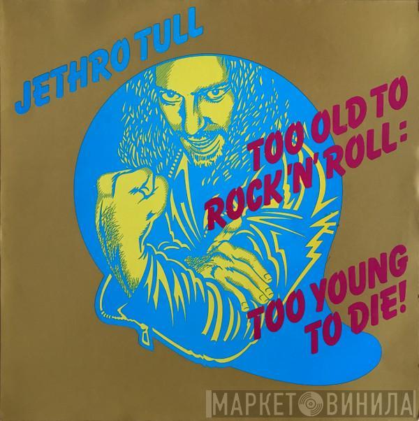  Jethro Tull  - Too Old To Rock 'N' Roll: Too Young To Die!