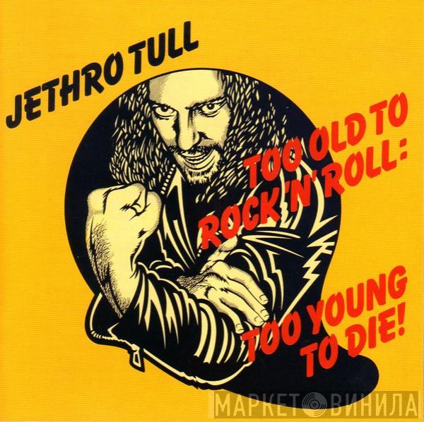  Jethro Tull  - Too Old To Rock 'N' Roll: Too Young To Die!