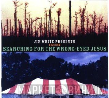  - Jim White Presents Music From Searching For The Wrong-Eyed Jesus