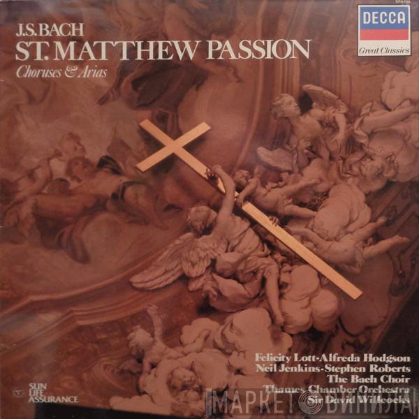 - Johann Sebastian Bach , Felicity Lott , Alfreda Hodgson , Neil Jenkins , Stephen Roberts  , The Bach Choir , The Thames Chamber Orchestra  David Willcocks  - St. Matthew Passion - Choruses & Arias