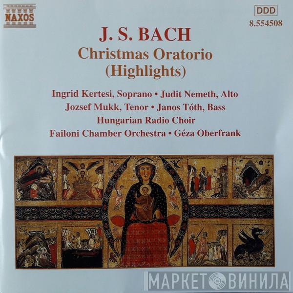 Johann Sebastian Bach, Ingrid Kertesi, Judith Németh, József Mukk, Tóth János, Magyar Rádió És Televízió Énekkara, Failoni Chamber Orchestra, Budapest, Geza Oberfrank - Christmas Oratorio (Highlights)