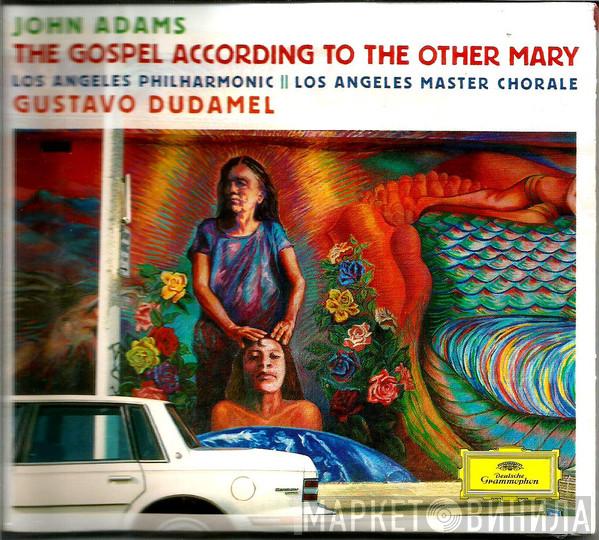 - John Adams , Los Angeles Philharmonic Orchestra , Los Angeles Master Chorale  Gustavo Dudamel  - The Gospel According To The Other Mary