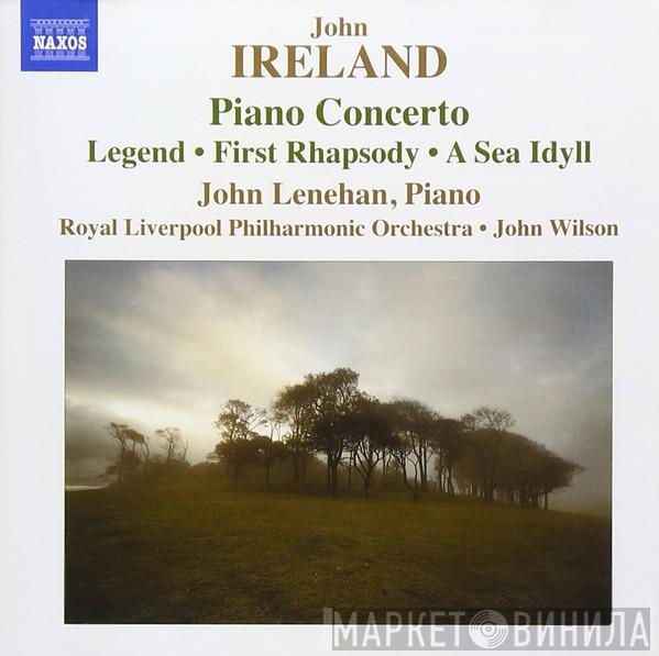 John Ireland, John Lenehan, Royal Liverpool Philharmonic Orchestra, John Wilson  - Piano Concerto: Legend, First Rhapsody, A Sea Idyll