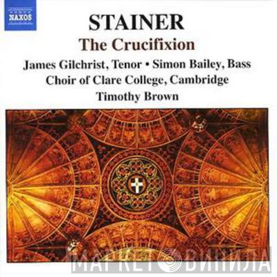 John Stainer, James Gilchrist, Simon Bailey, The Choir Of Clare College, Timothy Brown  - The Crucifixion