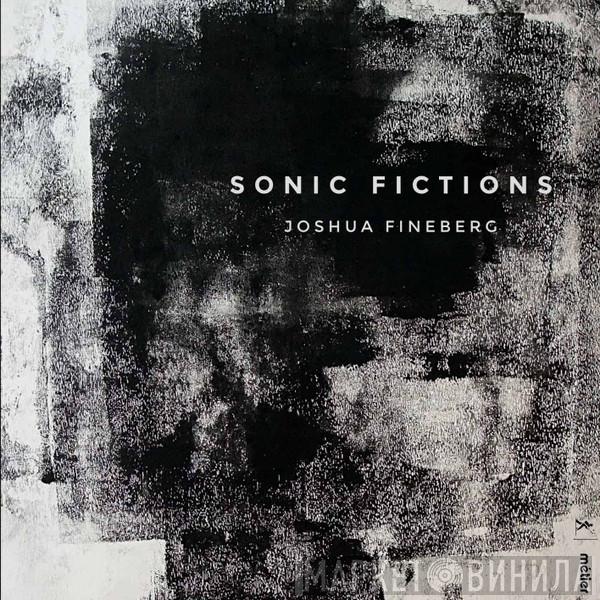 Joshua Fineberg - Sonic Fictions