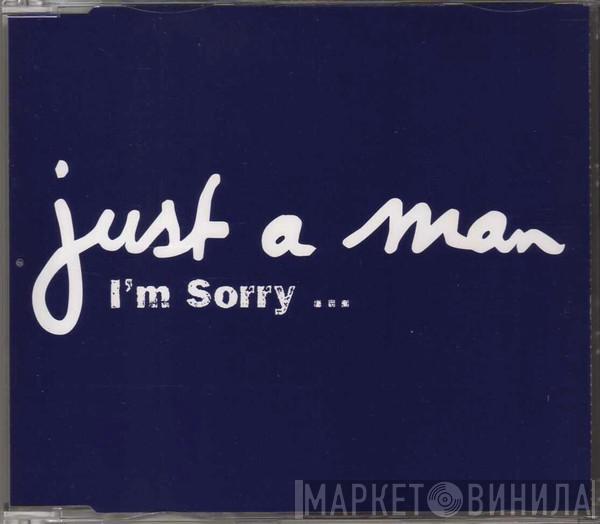 Just A Man - I'm Sorry...
