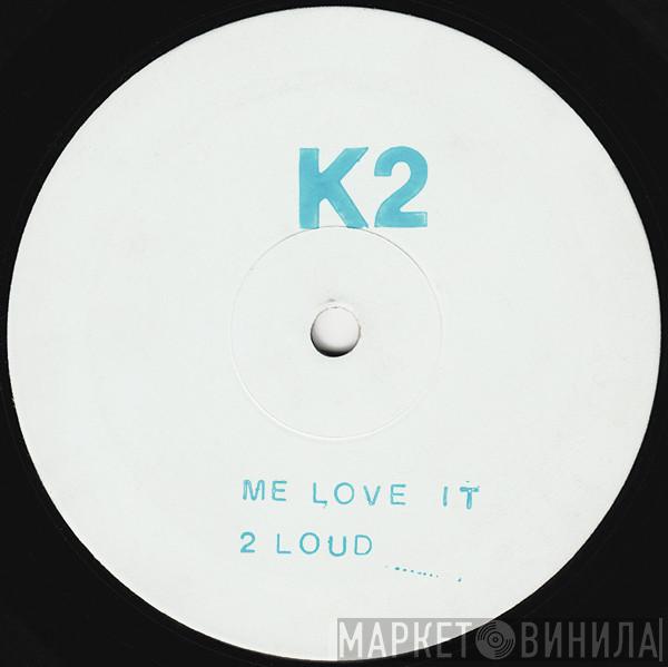 K2  - Me Love It / 2 Loud / The Boom