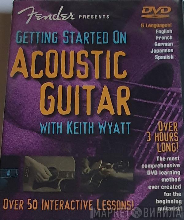 Keith Wyatt  - Fender Presents Getting Started On Acoustic Guitar With Keith Wyatt