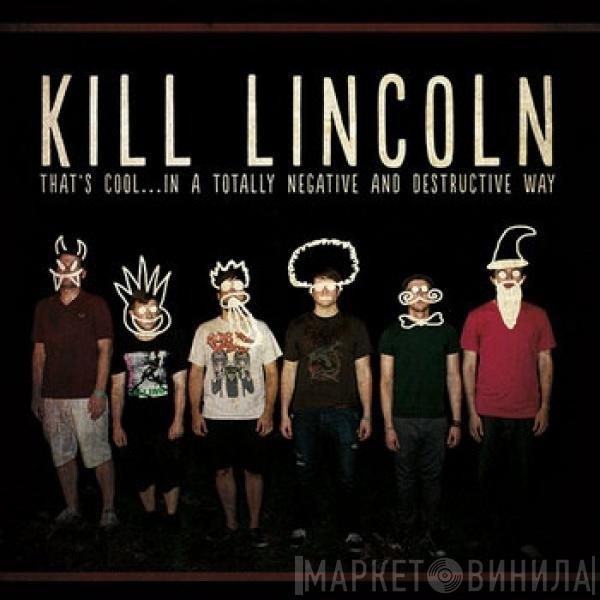  Kill Lincoln  - That's Cool... In A Totally Negative And Destructive Way
