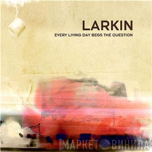 Larkin  - Every Living Day Begs The Question