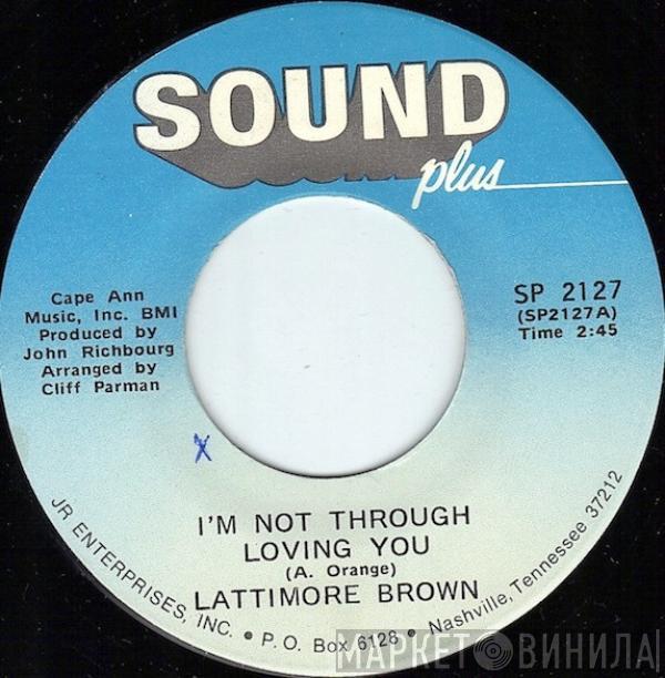 Lattimore Brown - I'm Not Through Lovin' You / I've Got Everything (My Baby Needs)