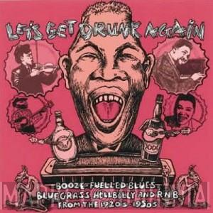  - Let's Get Drunk Again (Booze Fuelled Blues, Bluegrass, Hillbilly And R'n'B From The 1920s-1950s)