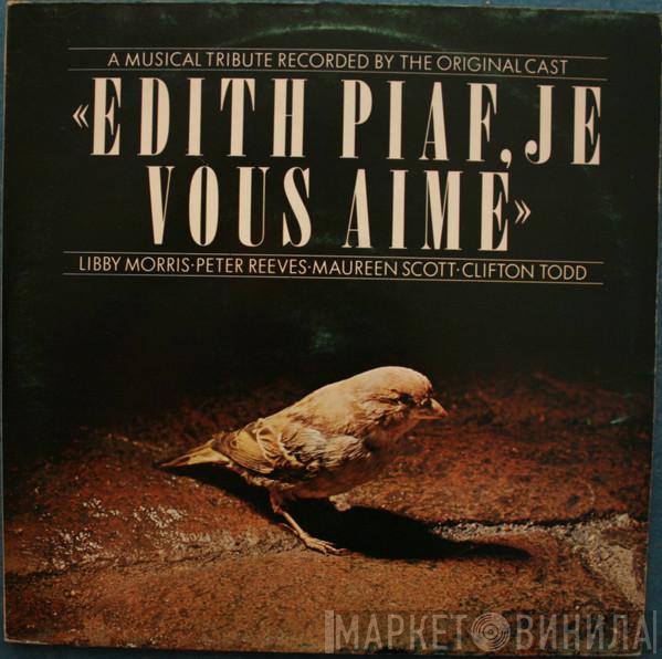 Libby Morris, Peter Reeves, Maureen Scott, Clifton Todd - Edith Piaf, Je Vous Aime  (A Musical Tribute Recorded By The Original Cast)