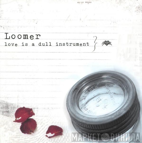 Loomer  - Love Is A Dull Instrument
