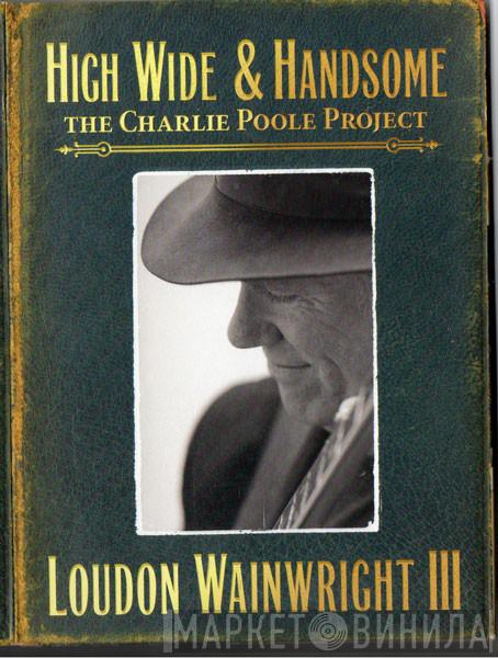 Loudon Wainwright III - High Wide And Handsome : The Charlie Poole Project