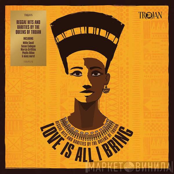  - Love Is All I Bring (Reggae Hits And Rarities By The Queens Of Trojan)