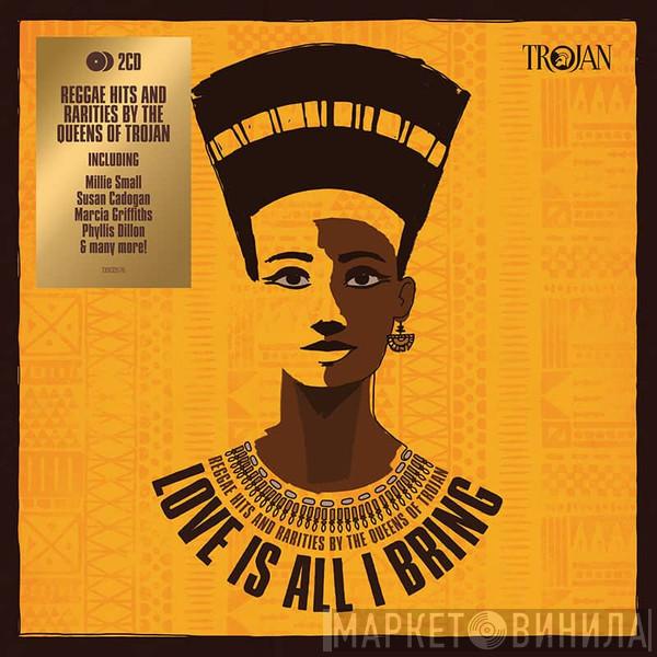  - Love Is All I Bring (Reggae Hits And Rarities By The Queens Of Trojan)
