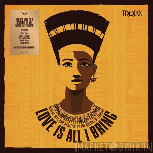  - Love Is All I Bring (Reggae Hits And Rarities By The Queens Of Trojan)