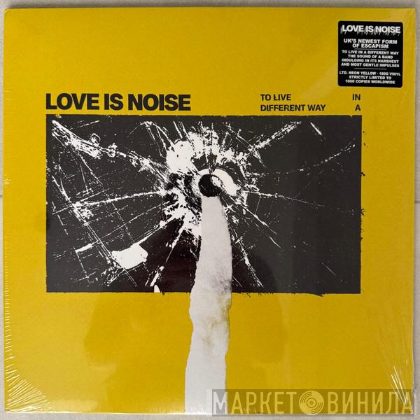 Love Is Noise  - To Live In A Different Way