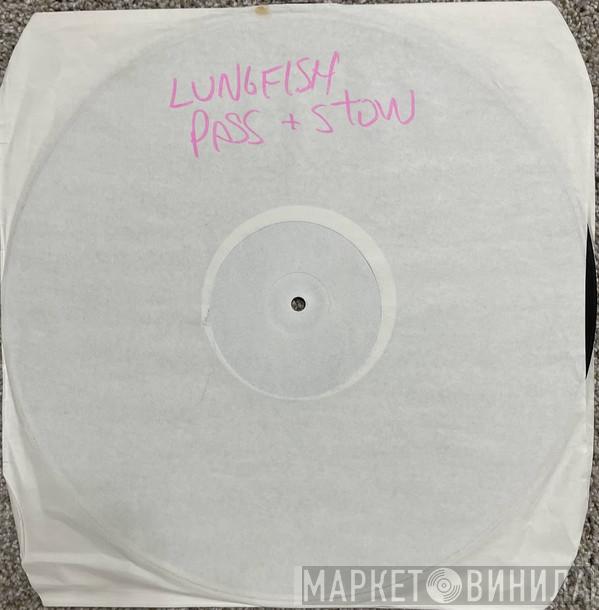  Lungfish  - Pass And Stow